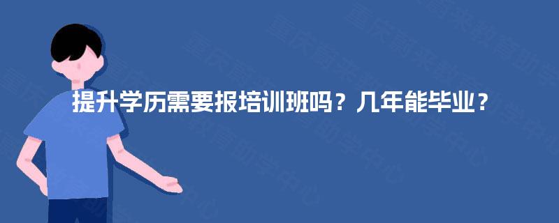 提升学历需要报培训班吗？几年能毕业？