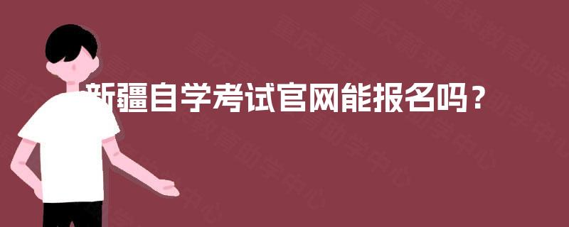 新疆自学考试官网能报名吗？