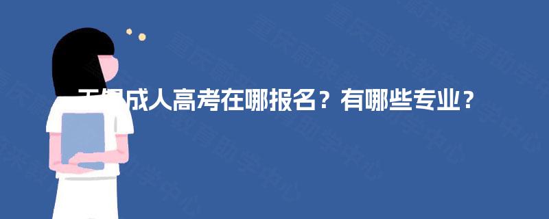 无锡成人高考在哪报名?有哪些专业? 无锡成人高考在哪报名?有哪些专业?