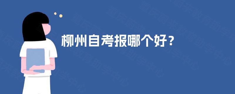 柳州自考报哪个好? 柳州自考报哪个好?