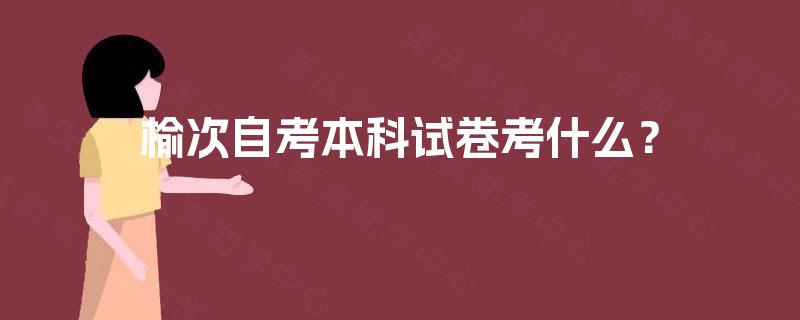 榆次自考本科试卷考什么？