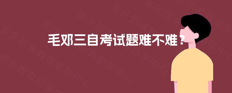 毛邓三自考试题难不难？