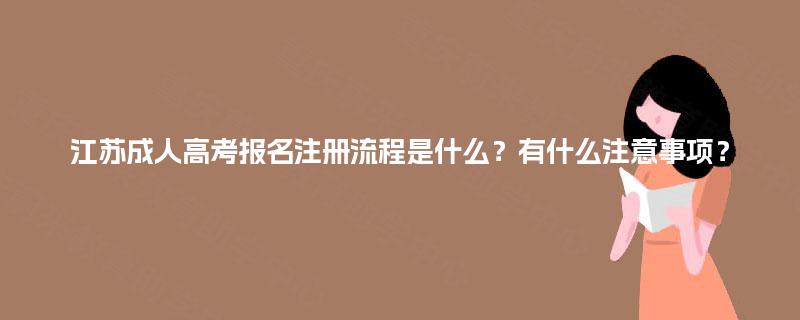 江苏成人高考报名注册流程是什么?有什么注意事项? 江苏成人高考报名注册流程是什么?有什么注意事项?