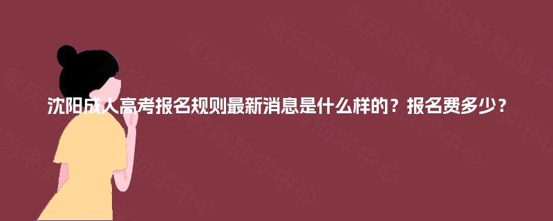 沈阳成人高考报名规则最新消息是什么样的？报名费多少？