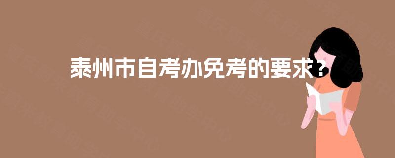 泰州市自考办免考的要求？