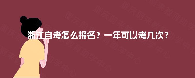 浙江自考怎么报名?一年可以考几次? 浙江自考怎么报名?一年可以考几次?