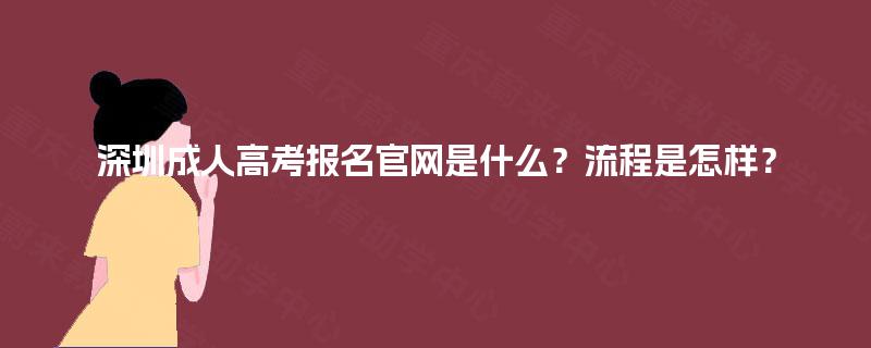 深圳成人高考报名官网是什么?流程是怎样? 深圳成人高考报名官网是什么?流程是怎样?