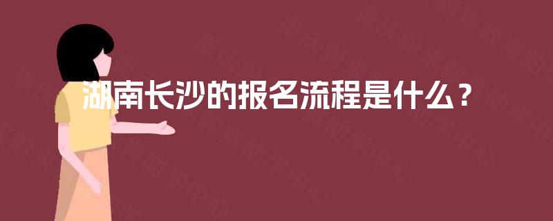 湖南长沙的报名流程是什么？