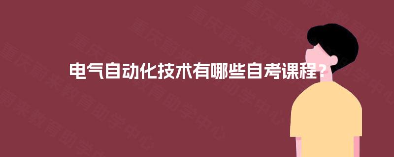 电气自动化技术有哪些自考课程? 电气自动化技术有哪些自考课程?