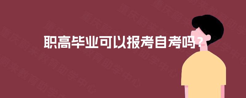 职高毕业可以报考自考吗? 职高毕业可以报考自考吗?