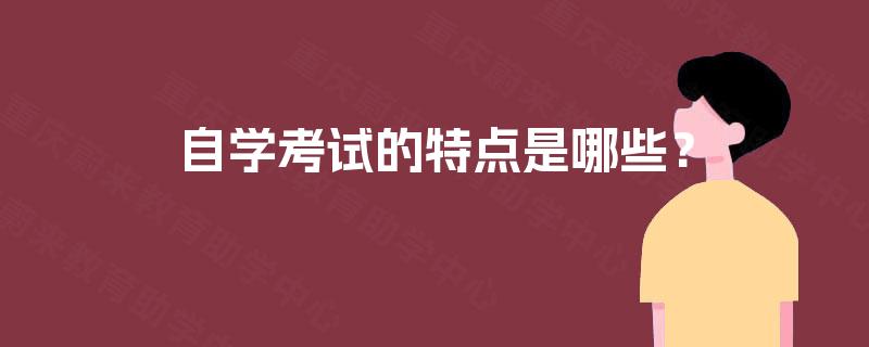 自学考试的特点是哪些? 自学考试的特点是哪些?