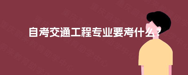 自考交通工程专业要考什么? 自考交通工程专业要考什么?