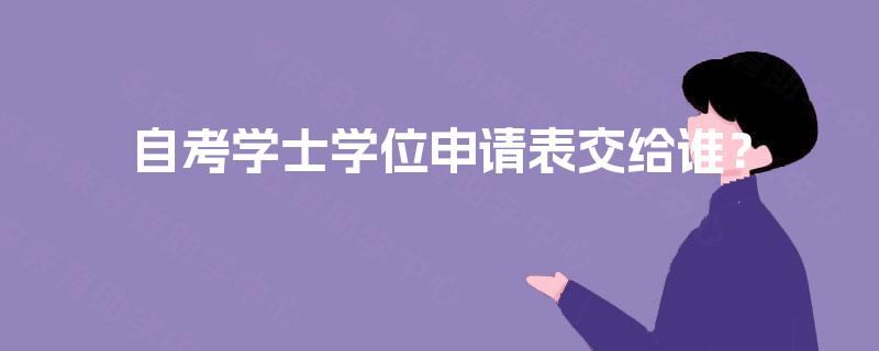 自考学士学位申请表交给谁？