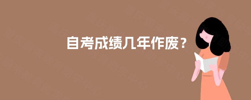 自考成绩几年作废? 自考成绩几年作废?