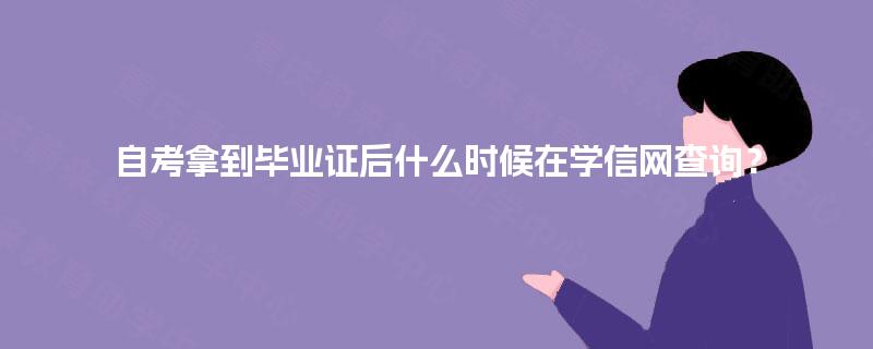 自考拿到毕业证后什么时候在学信网查询? 自考拿到毕业证后什么时候在学信网查询?