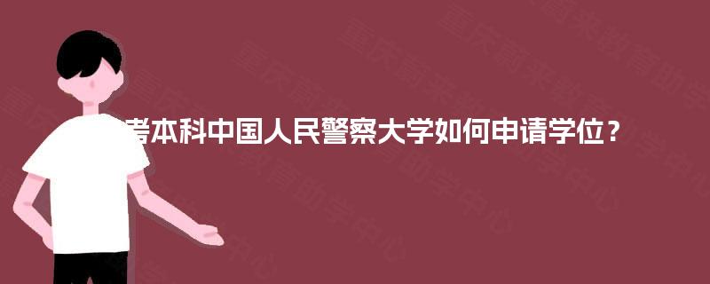 自考本科中国人民警察大学如何申请学位? 自考本科中国人民警察大学如何申请学位?