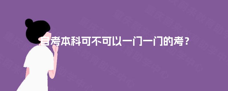 自考本科可不可以一门一门的考? 自考本科可不可以一门一门的考?
