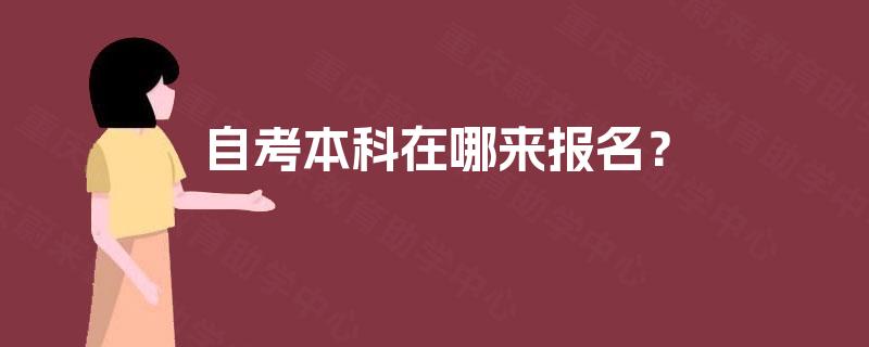 自考本科在哪来报名? 自考本科在哪来报名?