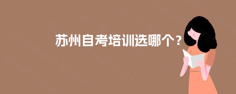 苏州自考培训选哪个? 苏州自考培训选哪个?