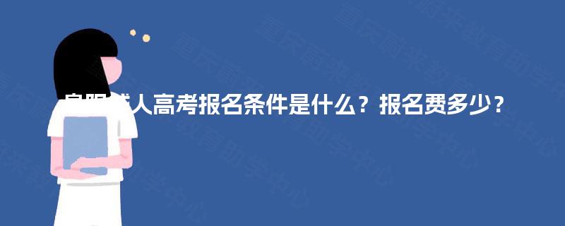 阜阳成人高考报名条件是什么?报名费多少? 阜阳成人高考报名条件是什么?报名费多少?