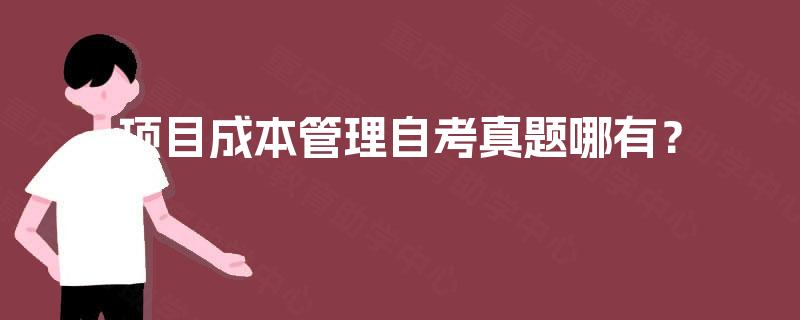 项目成本管理自考真题哪有? 项目成本管理自考真题哪有?