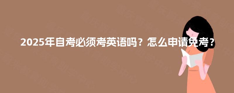 2025年自考必须考英语吗？怎么申请免考？