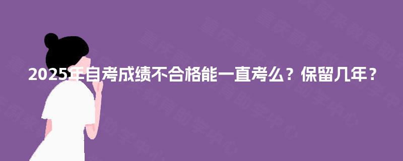 2025年自考成绩不合格能一直考么？保留几年？