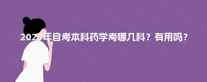 2025年自考本科药学考哪几科？有用吗？