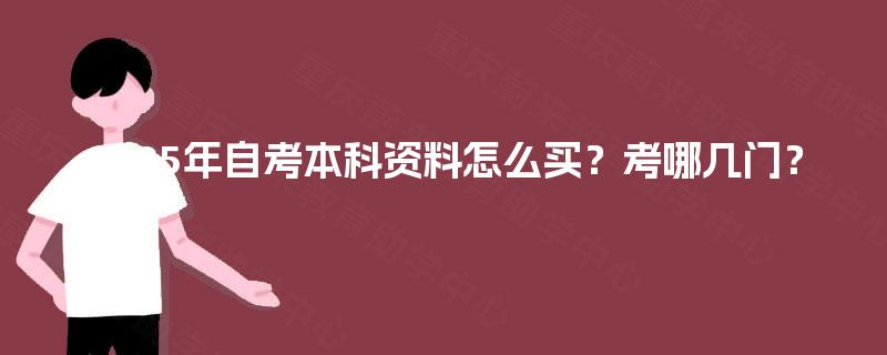 2025年自考本科资料怎么买?考哪几门? 2025年自考本科资料怎么买?考哪几门?