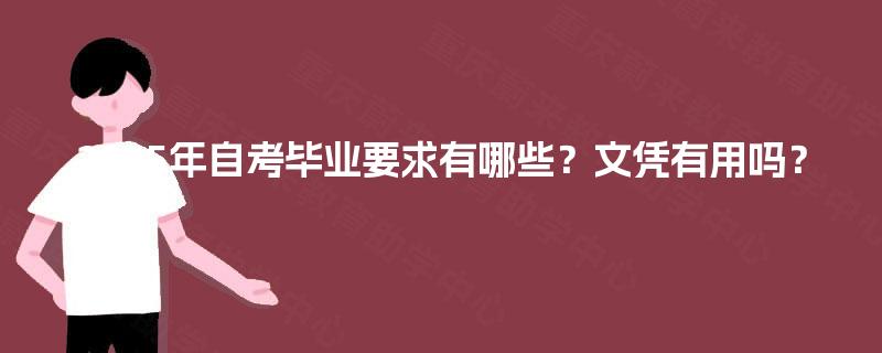 2025年自考毕业要求有哪些?文凭有用吗? 2025年自考毕业要求有哪些?文凭有用吗?