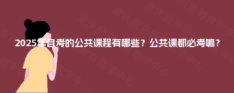 2025年自考的公共课程有哪些？公共课都必考嘛？