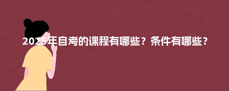 2025年自考的课程有哪些？条件有哪些？
