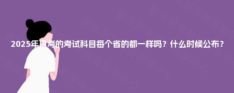 2025年自考的考试科目每个省的都一样吗？什么时候公布？