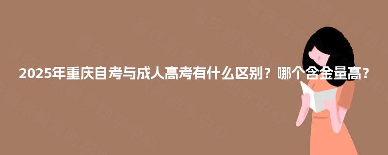 2025年重庆自考与成人高考有什么区别？哪个含金量高？