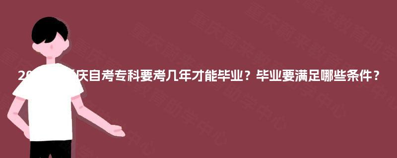 2025年重庆自考专科要考几年才能毕业？毕业要满足哪些条件？