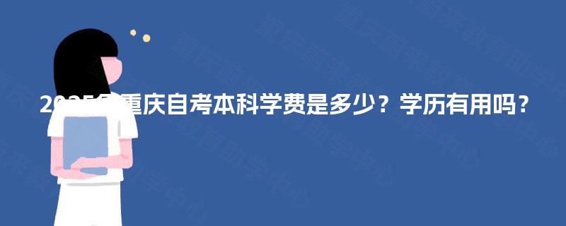 2025年重庆自考本科学费是多少？学历有用吗？