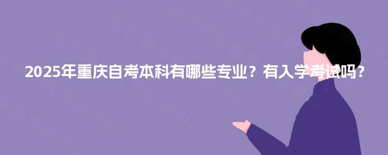 2025年重庆自考本科有哪些专业？有入学考试吗？