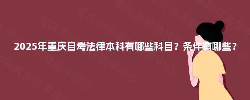 2025年重庆自考法律本科有哪些科目？条件有哪些？
