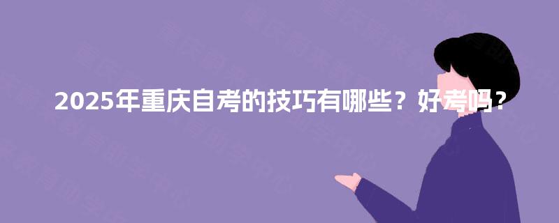 2025年重庆自考的技巧有哪些？好考吗？