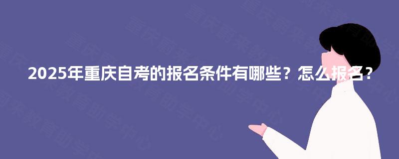 2025年重庆自考的报名条件有哪些？怎么报名？