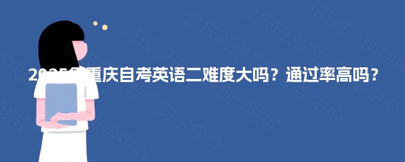 2025年重庆自考英语二难度大吗？通过率高吗？