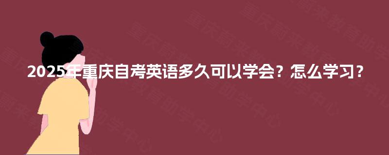 2025年重庆自考英语多久可以学会？怎么学习？