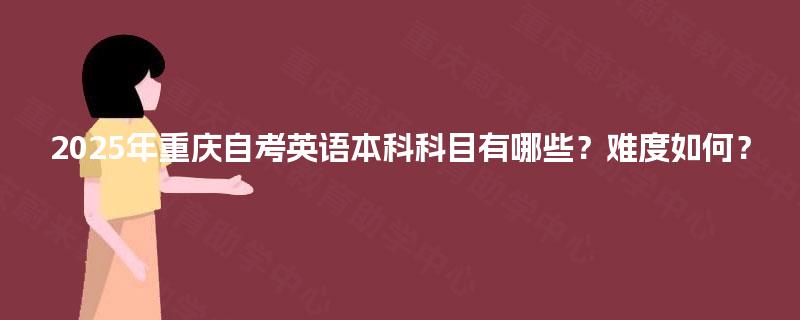 2025年重庆自考英语本科科目有哪些？难度如何？