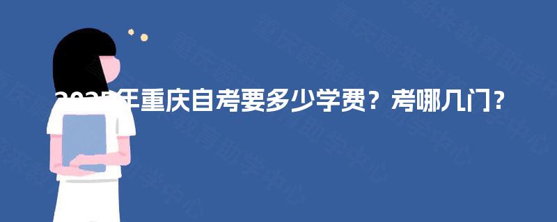 2025年重庆自考要多少学费？考哪几门？
