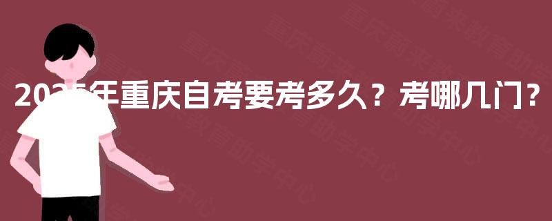 2025年重庆自考要考多久？考哪几门？