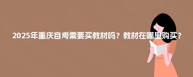 2025年重庆自考需要买教材吗？教材在哪里购买？