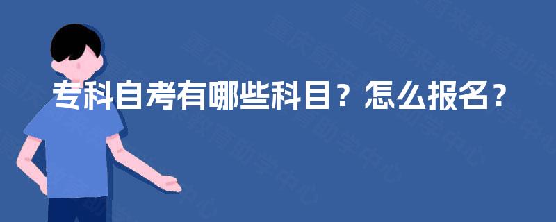 专科自考有哪些科目?怎么报名? 专科自考有哪些科目?怎么报名?