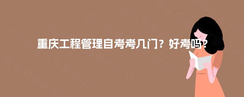 重庆工程管理自考考几门？好考吗？