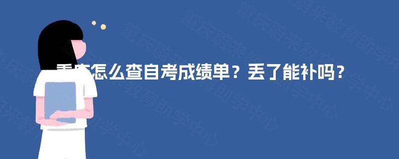 重庆怎么查自考成绩单?丢了能补吗? 重庆怎么查自考成绩单?丢了能补吗?