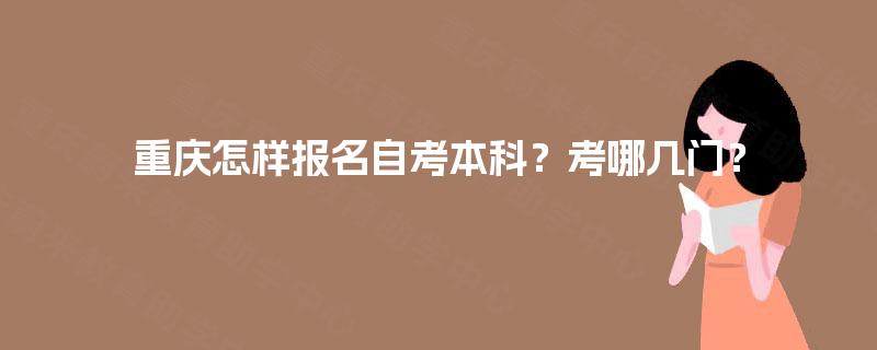 重庆怎样报名自考本科?考哪几门? 重庆怎样报名自考本科?考哪几门?